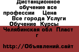 Дистанционное обучение все профессии  › Цена ­ 10 000 - Все города Услуги » Обучение. Курсы   . Челябинская обл.,Пласт г.